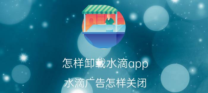 怎样卸载水滴app 水滴广告怎样关闭？